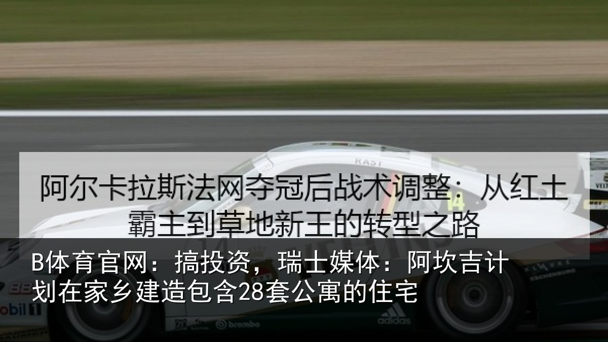 B体育官网:搞投资,瑞士媒体:阿坎吉计划在家乡建造包含28套公寓的住宅