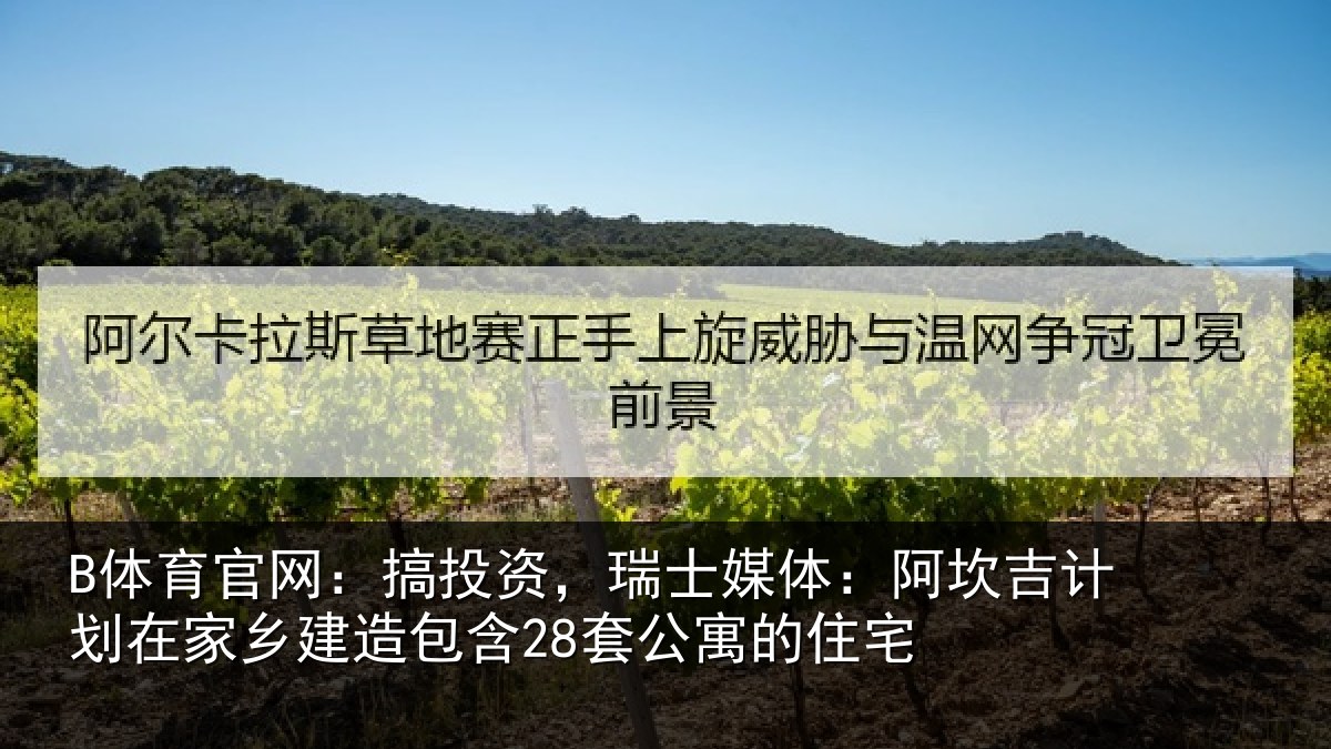 B体育官网:搞投资,瑞士媒体:阿坎吉计划在家乡建造包含28套公寓的住宅