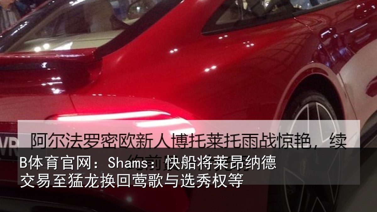 B体育官网:Shams:快船将莱昂纳德交易至猛龙换回莺歌与选秀权等