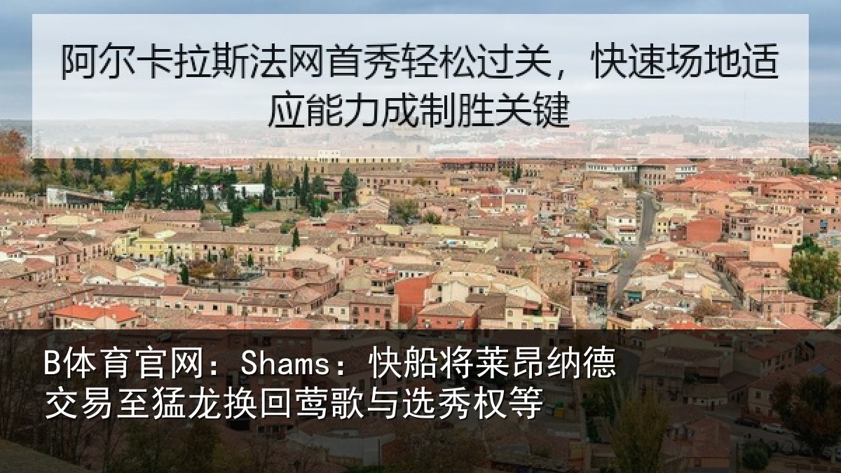 B体育官网:Shams:快船将莱昂纳德交易至猛龙换回莺歌与选秀权等