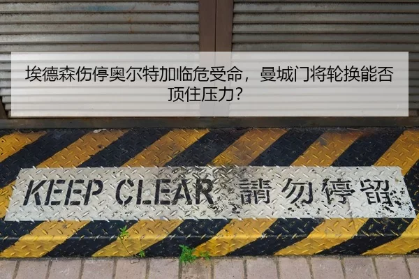 埃德森伤停奥尔特加临危受命，曼城门将轮换能否顶住压力？