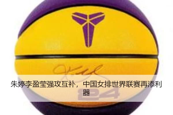 朱婷李盈莹强攻互补，中国女排世界联赛再添利器