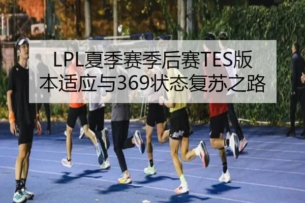 LPL夏季赛季后赛TES版本适应与369状态复苏之路