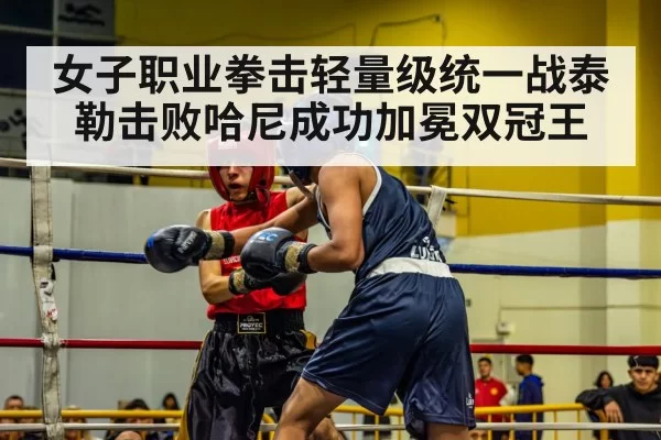 女子职业拳击轻量级统一战泰勒击败哈尼成功加冕双冠王