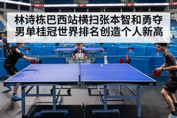 林诗栋巴西站横扫张本智和勇夺男单桂冠世界排名创造个人新高