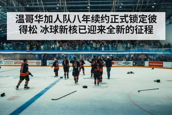 温哥华加人队八年续约正式锁定彼得松 冰球新核已迎来全新的征程